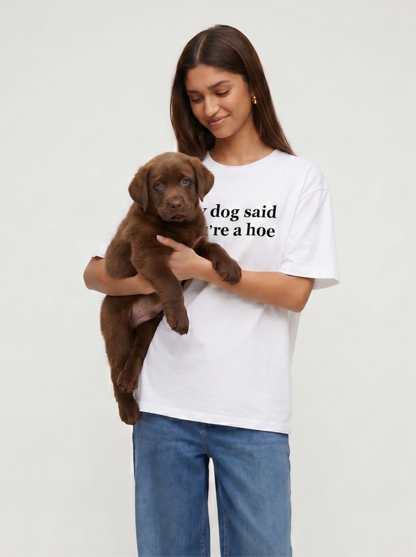 My Dog Said You're A Hoe T-Shirt